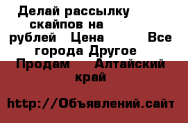 Делай рассылку 500000 скайпов на 1 000 000 рублей › Цена ­ 120 - Все города Другое » Продам   . Алтайский край